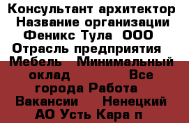 Консультант-архитектор › Название организации ­ Феникс Тула, ООО › Отрасль предприятия ­ Мебель › Минимальный оклад ­ 20 000 - Все города Работа » Вакансии   . Ненецкий АО,Усть-Кара п.